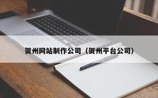 宁阳贺州网站制作公司（贺州平台公司）